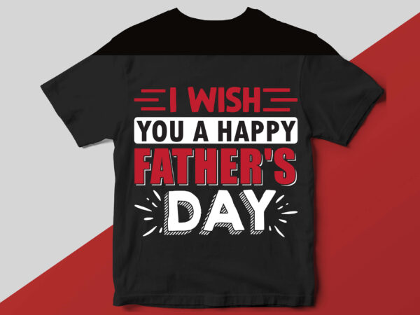 I wish you a happy father’s day t shirt