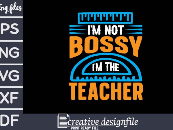 I’m not bossy i’m the teacher t-shirt