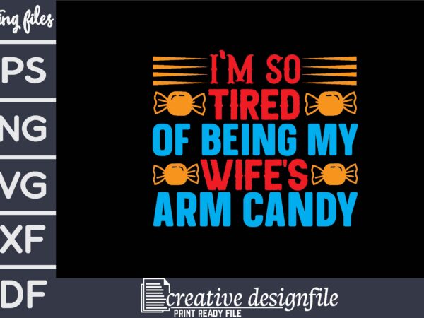 I’m so tired of being my wife’s arm candy t-shirt