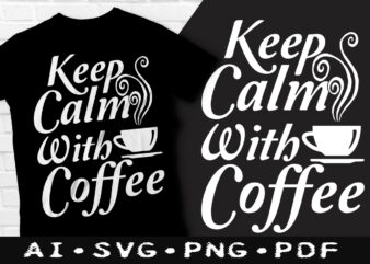 Keep Calm with coffee t-shirt design, Keep Calm with coffee SVG, Coffee tshirt, Calm with coffee tshirt, Drinking coffee t shirt, Happy Coffee day tshirt, Funny Coffee tshirt