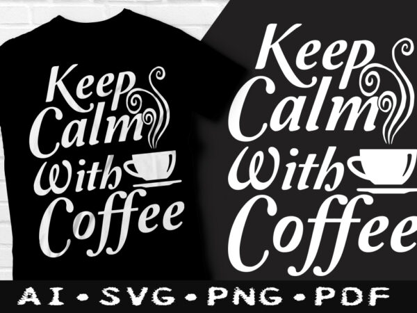 Keep calm with coffee t-shirt design, keep calm with coffee svg, coffee tshirt, calm with coffee tshirt, drinking coffee t shirt, happy coffee day tshirt, funny coffee tshirt
