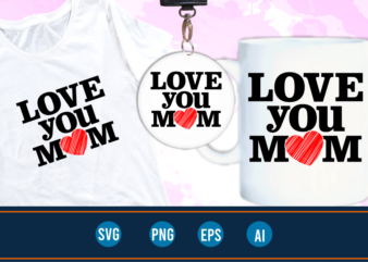 I love you mom quotes svg t shirt designs graphic vector, mother day t shirt design sublimation png