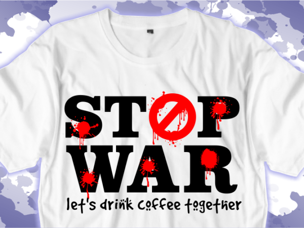 Stop war let’s drink coffee together shirt designs graphic vector illustration, war t shirt, funny t shirt designs,