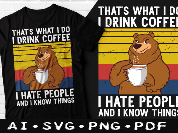 That’s what i do i drink coffee i hate people and i know things t-shirt design, that’s what i do i drink coffee svg, i hate people and i know