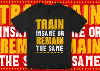 Train insane or remain same, t-shirt design, motivational t-shirt design, gym t-shirt design