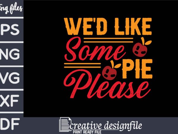 We’d like some pie please t-shirt