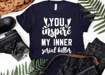 You inspire my inner serial killer svg, funny quote svg, for cricut or silhouette t shirt design template
