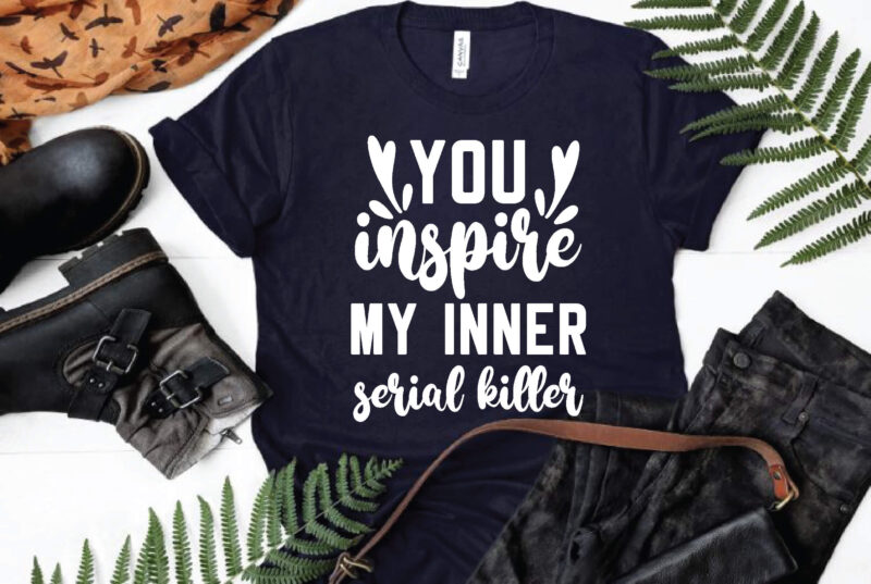 You inspire my inner serial killer svg, funny quote svg, for cricut or silhouette
