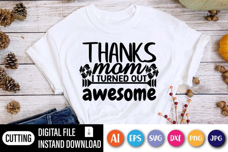 Thanks MOM I Turned Out Awesome Shirt SVG, Happy Mothers Day Shirt, Love Mother Shirt, mom Shirt,