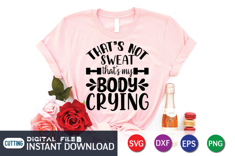 That's not Sweat That's My Body crying T Shirt, That's not Sweat Shirt, My Body crying Shirt, Gym shirt, Gym Quotes Svg, Gym Svg, Gym shirt bundle, Gym shirt Design,