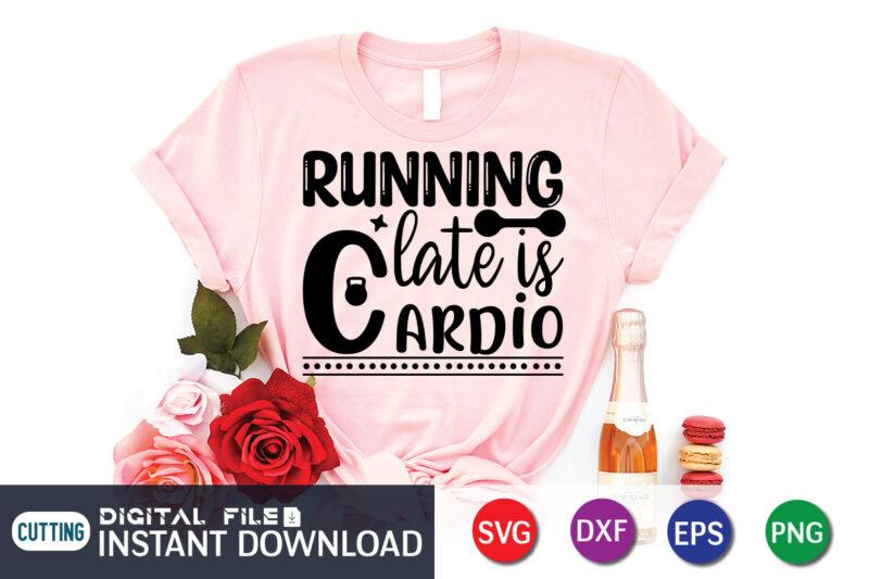 Running Late Is Cardio T Shirt, Cardio Shirt, Gym shirt, Gym Quotes Svg, Gym Svg, Gym shirt bundle, Gym shirt Design, Gym SVG Bundle