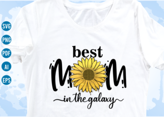 best mom in the galaxy quotes with sunflower svg, mom sublimation png t shirt, mothers day t shirt designs