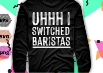 Uhhh i switched baristas funny saying vector T-shirt design svg, eps, png