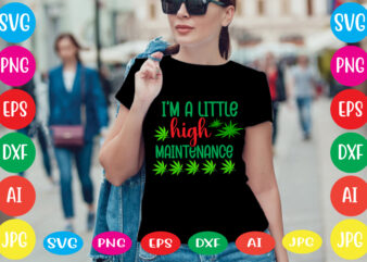 I’m A Little High Maintenance svg vector for t-shirt,weed t-shirt design, cannabis svg , svg files for cricut , weed svg blunt svg cannabis svg cannabis svg png for cricut