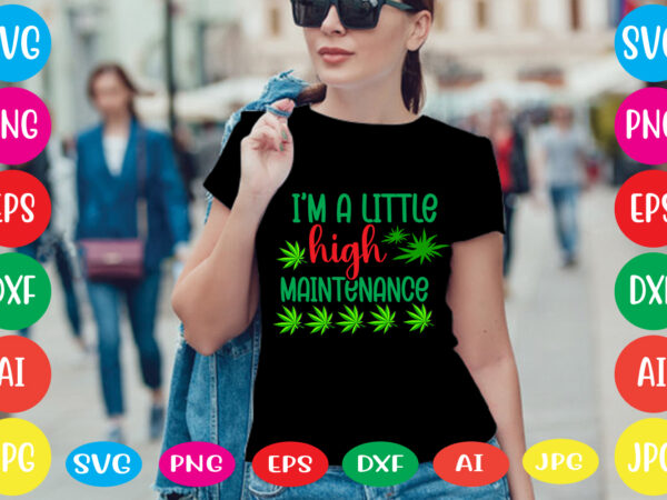 I’m a little high maintenance svg vector for t-shirt,weed t-shirt design, cannabis svg , svg files for cricut , weed svg blunt svg cannabis svg cannabis svg png for cricut
