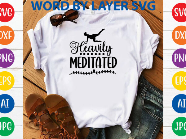 Heavily meditated,svg vector t-shirt design yoga svg bundle, meditation svg, namaste svg, lotus flower svg, yoga pose svg, mandala svg, chakra svg, buddha svg, svg designs, svg quotes,yoga svg bundle