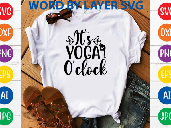 It’s yoga o’clock,svg vector t-shirt design yoga svg bundle, meditation svg, namaste svg, lotus flower svg, yoga pose svg, mandala svg, chakra svg, buddha svg, svg designs, svg quotes,yoga svg