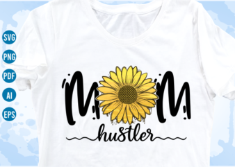 mom hustler quotes with sunflower svg, mom sublimation png t shirt, mothers day t shirt designs