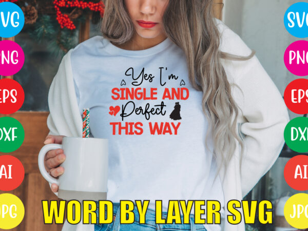 Yes i’m single and perfect this way svg vector for t-shirt,valentines day t shirt design bundle, valentines day t shirts, valentine’s day t shirt designs, valentine’s day t shirts couples,