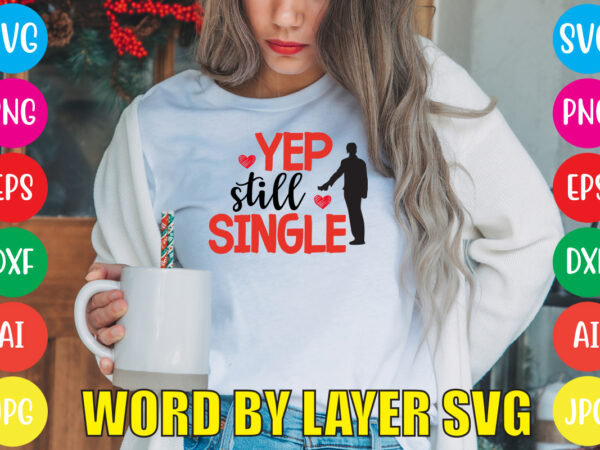 Yep still single svg vector for t-shirt,valentines day t shirt design bundle, valentines day t shirts, valentine’s day t shirt designs, valentine’s day t shirts couples, valentine’s day t shirt