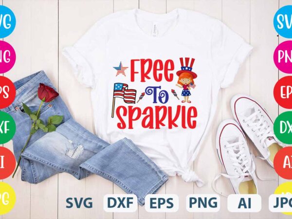 Free to sparkle svg vector for t-shirt,happy 4th of july t shirt design,happy 4th of july svg bundle,happy 4th of july t shirt bundle,happy 4th of july funny svg bundle