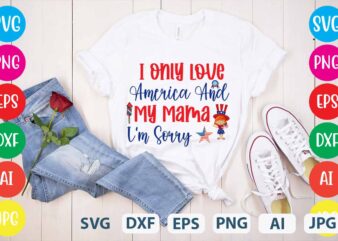 I Only Love America And My Mama I’m Sorry svg vector for t-shirt,4th of july t shirt bundle,4th of july svg bundle,american t shirt bundle,usa t shirt bundle,funny 4th of