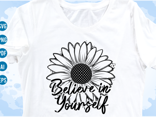 Believe in yourself funny quotes svg with sunflower, funny t shirt designs