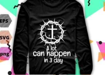 A Lot Can Happen in 3 Days Shirt design svg, Easter Good Friday Tee png, vector, editable,