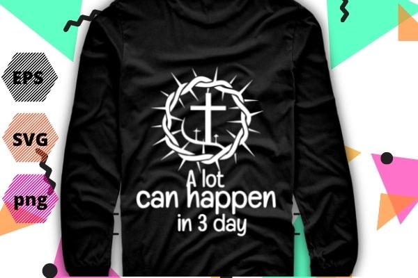 A lot can happen in 3 days shirt design svg, easter good friday tee png, vector, editable,