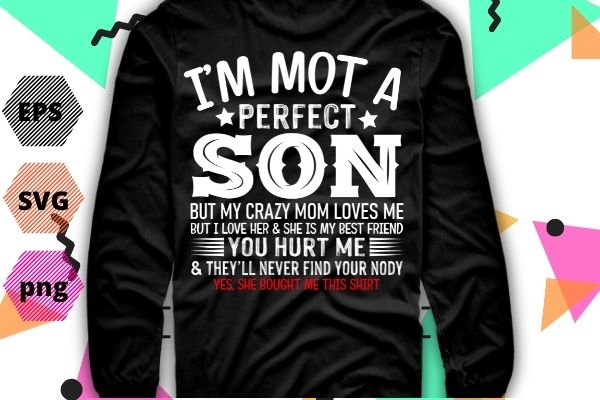 I'm Not A Perfect Son But My Crazy Mom Loves Me From Mom T-Shirt design svg, I'm Not A Perfect Son But My Crazy Mom png, funny, mom, saying, quote,