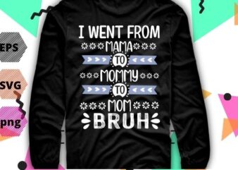 I Went From Mama to Mommy to Mom to Bruh Funny Mother Gag T-Shirt design svg, Funny, Mama, Mommy, Mom, Bruh Lovers, I Went From Mama to Mommy png, cut