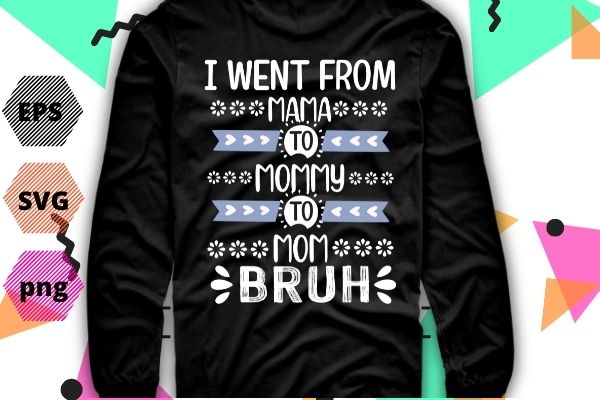 I went from mama to mommy to mom to bruh funny mother gag t-shirt design svg, funny, mama, mommy, mom, bruh lovers, i went from mama to mommy png, cut