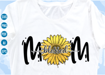 blessed mom quotes with sunflower svg, mom sublimation png t shirt, mothers day t shirt designs