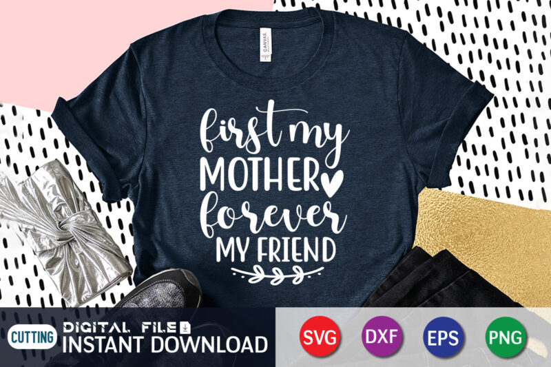 First My Mother Forever My Friend T Shirt, Mom Lover Shirt, Mother Lover Shirt, Friend Lover Shirt, First My Mother Forever My Friend SVG