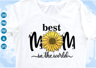best mom in the world quotes with sunflower svg, mom sublimation png t shirt, mothers day t shirt designs