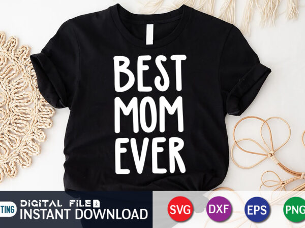Best mom ever t shirt, mom ever shirt, best mom shirt, mom shirt, mom shirt print template, mama svg t shirt design, mom vector clipart, mom svg t shirt designs