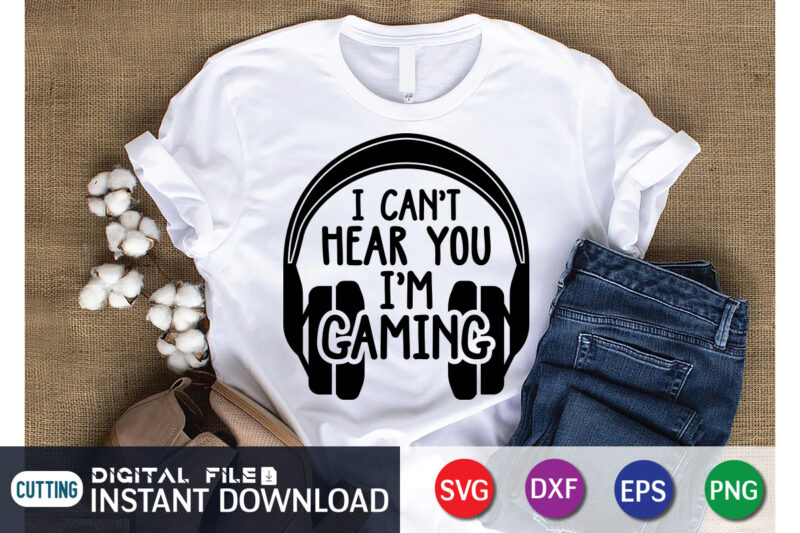 I Can’t Hear You I’m Gaming T shirt, Gaming Shirt, Game Lover Shirt, I Can’t Hear You I’m Gaming SVG