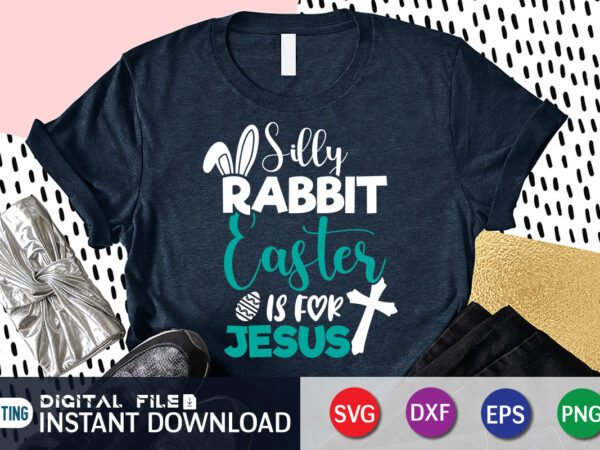 Silly rabbit easter is for jesus shirt, easter day shirt, happy easter shirt, easter svg, easter svg bundle, bunny shirt, cutest bunny shirt, easter shirt print template, easter svg t t shirt template vector
