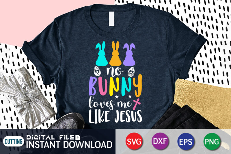No Bunny Loves Me Like Jesus T Shirt, No Bunny Loves Me Like Jesus SVG Design For Easter Day, Easter Day Shirt, Happy Easter Shirt, Easter Svg, Easter SVG Bundle,