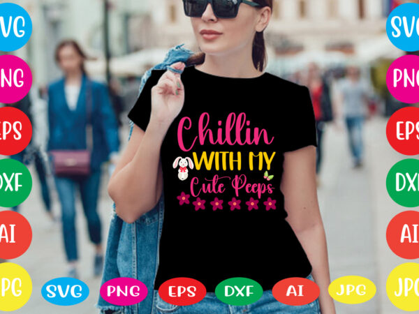 Chillin with my cute peeps svg vector for t-shirt,happy easter svg design,easter day svg design, happy easter day svg free, happy easter svg bunny ears cut file for cricut, bunny