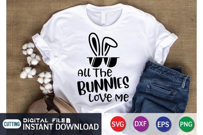All The Bunnies Love Me Shirt, This Design For Easter Lover, Easter Day Shirt, Happy Easter Shirt, Easter Svg, Easter SVG Bundle, Bunny Shirt, Cutest Bunny Shirt, Easter shirt print