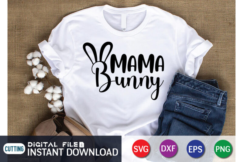 Mama Bunny T shirt, Mama Bunny SVG, Easter Day Shirt, Happy Easter Shirt, Easter Svg, Easter SVG Bundle, Bunny Shirt, Cutest Bunny Shirt, Easter shirt print template, Easter svg t