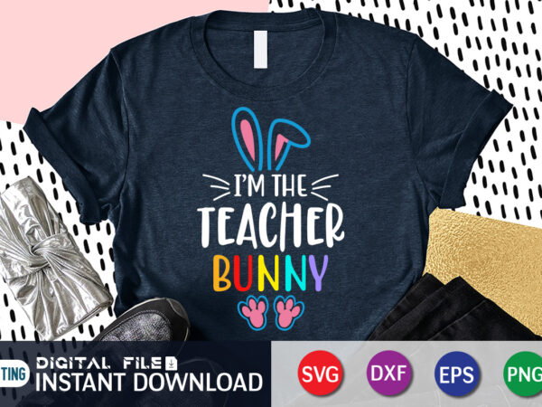 I’m the teacher bunny t shirt, teacher love shirt, easter shirt, bunny svg shirt, easter shirt print template, easter svg bundle t shirt vector graphic, bunny vector clipart, easter svg