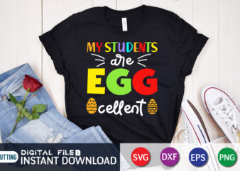 My Students Egg Cellent T Shirt, My Students Shirt, s Egg Cellent Shirt, Easter Day Shirt, Happy Easter Shirt, Easter Svg, Easter SVG Bundle, Bunny Shirt, Cutest Bunny Shirt, Easter