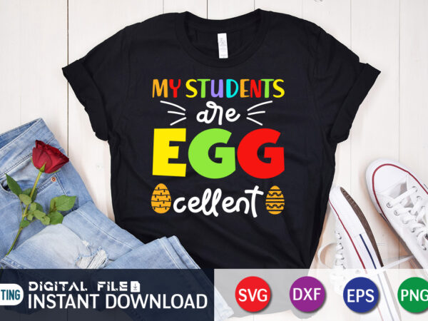 My students egg cellent t shirt, my students shirt, s egg cellent shirt, easter day shirt, happy easter shirt, easter svg, easter svg bundle, bunny shirt, cutest bunny shirt, easter