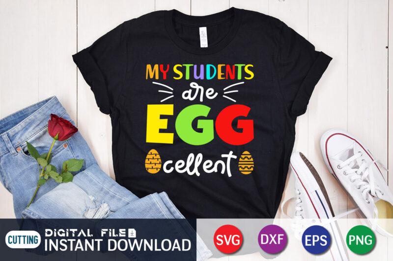 My Students Egg Cellent T Shirt, My Students Shirt, s Egg Cellent Shirt, Easter Day Shirt, Happy Easter Shirt, Easter Svg, Easter SVG Bundle, Bunny Shirt, Cutest Bunny Shirt, Easter