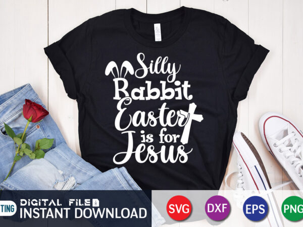 Silly rabbit easter is for jesus shirt, easter day shirt, happy easter shirt, easter svg, easter svg bundle, bunny shirt, cutest bunny shirt, easter shirt print template, easter svg t t shirt template vector