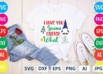 I Love You Gnome Matter What,tshirt design,gnome sweet gnome svg,gnome tshirt design, gnome vector tshirt, gnome graphic tshirt design, gnome tshirt design bundle,gnome tshirt png,christmas tshirt design,christmas svg design,gnome svg