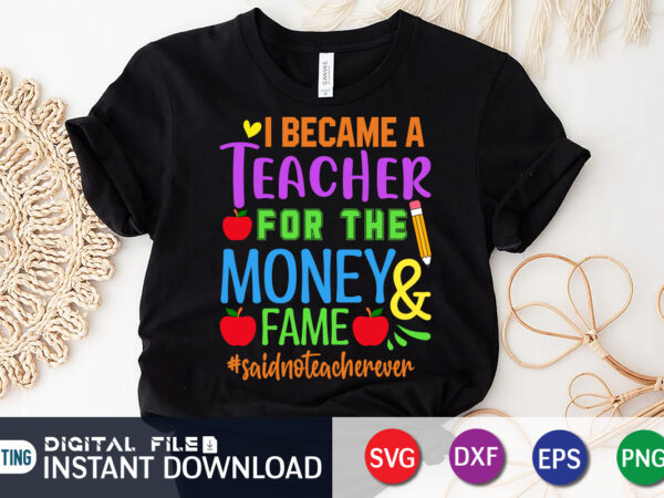 I became a teacher for the money fame said no teacher ever t shirt, a teacher for the money shirt, teacher ever shirt, i became a teacher shirt, teacher svg