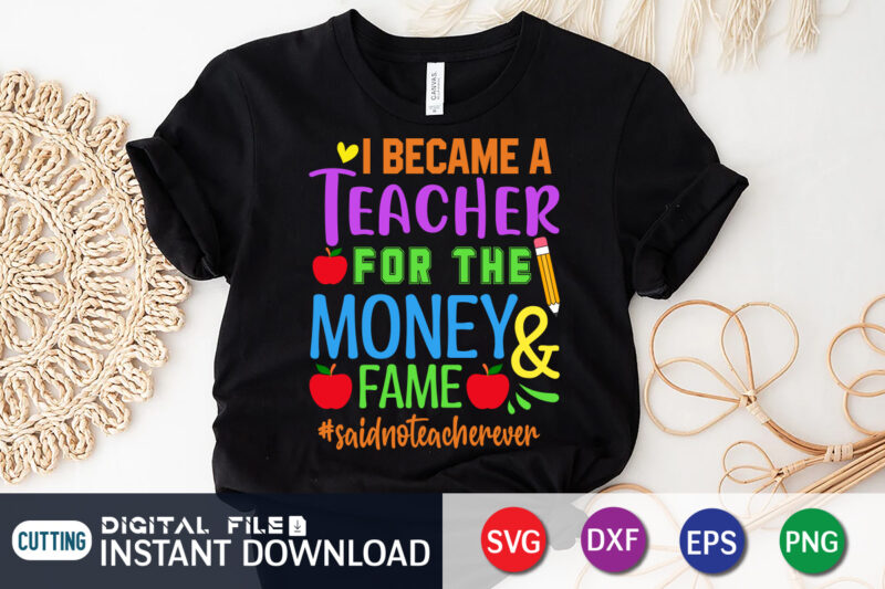 I Became A Teacher For The Money Fame Said No Teacher Ever T Shirt, A Teacher For The Money Shirt, Teacher Ever Shirt, I Became A Teacher Shirt, Teacher svg